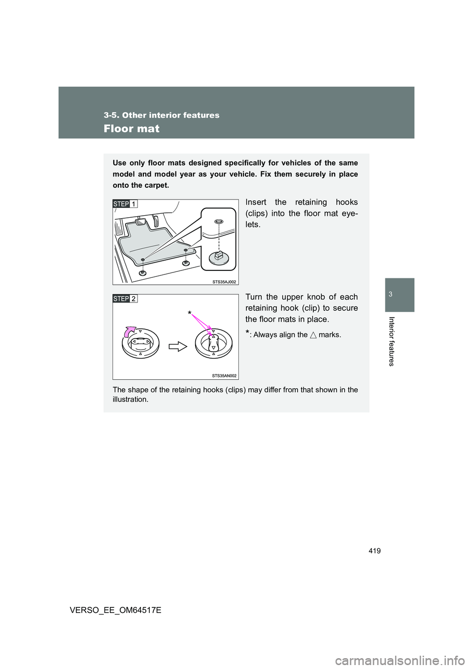 TOYOTA VERSO 2017  Owners Manual 419
3-5. Other interior features
3
Interior features
VERSO_EE_OM64517E
Floor mat
Use only floor mats designed specifically for vehicles of the same 
model and model year as your vehicle. Fix them secu