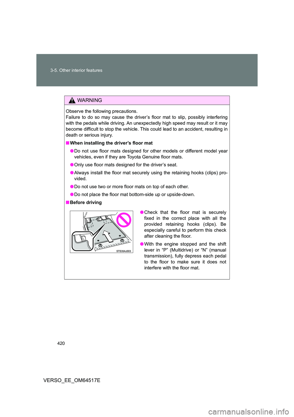 TOYOTA VERSO 2017 Owners Manual 420
3-5. Other interior features
VERSO_EE_OM64517E
WARNING
Observe the following precautions.
Failure to do so may cause the driver’s floor mat to slip, possibly interfering
with the pedals while TOYOTA VERSO 2017 Owners Manual 420
3-5. Other interior features
VERSO_EE_OM64517E
WARNING
Observe the following precautions.
Failure to do so may cause the driver’s floor mat to slip, possibly interfering
with the pedals while