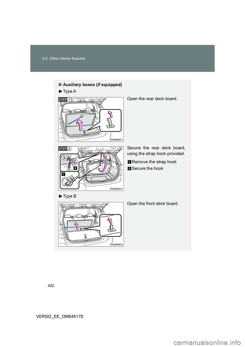 TOYOTA VERSO 2017  Owners Manual 422 
3-5. Other interior features
VERSO_EE_OM64517E
■ Auxiliary boxes (if equipped) 
Ty p e  A 
Open the rear deck board. 
Secure the rear deck board, 
using the strap hook provided. 
Remove the str