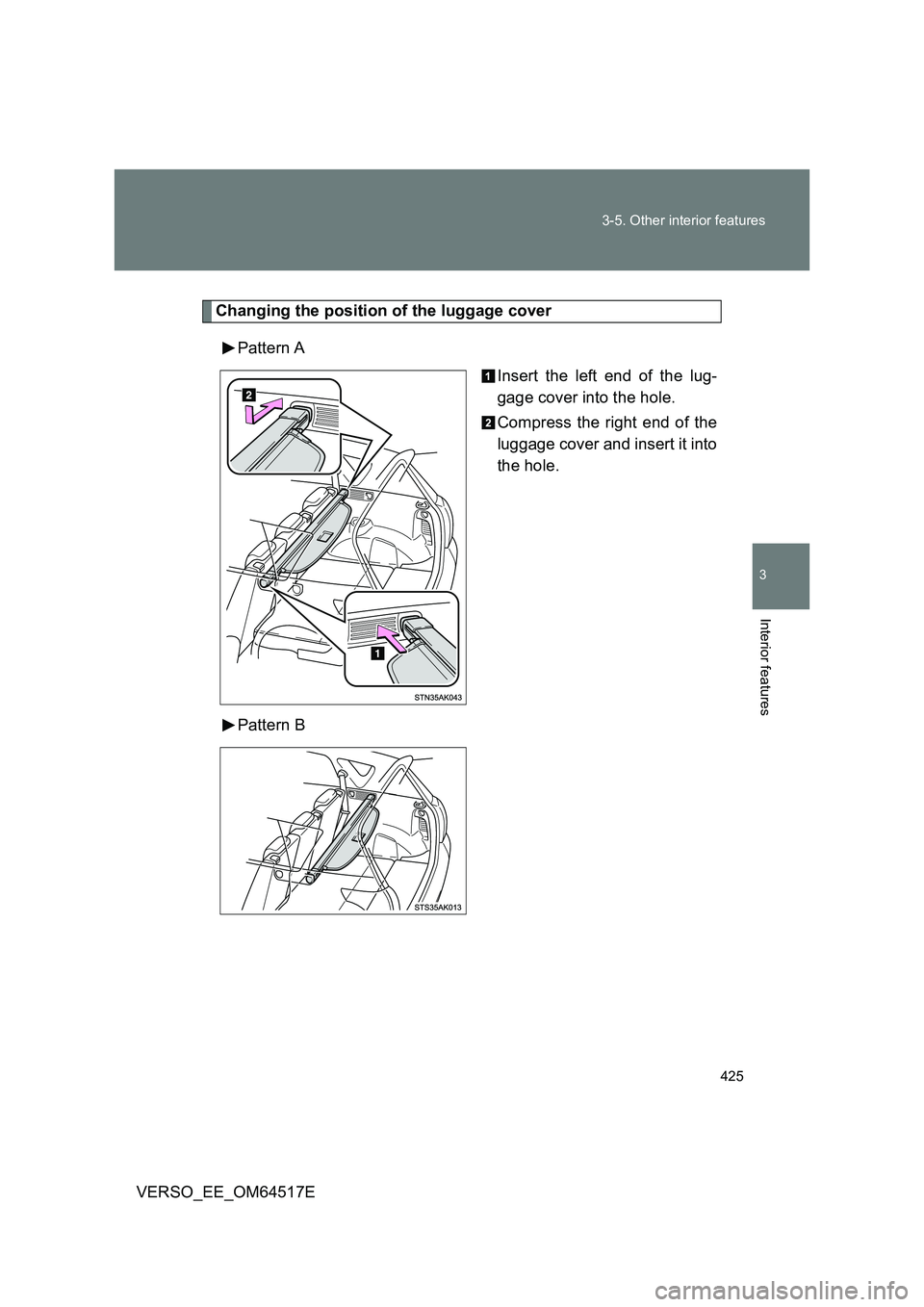 TOYOTA VERSO 2017  Owners Manual 425 
3-5. Other interior features
3
Interior features
VERSO_EE_OM64517E
Changing the position of the luggage cover 
Pattern A 
Insert the left end of the lug- 
gage cover into the hole. 
Compress the 