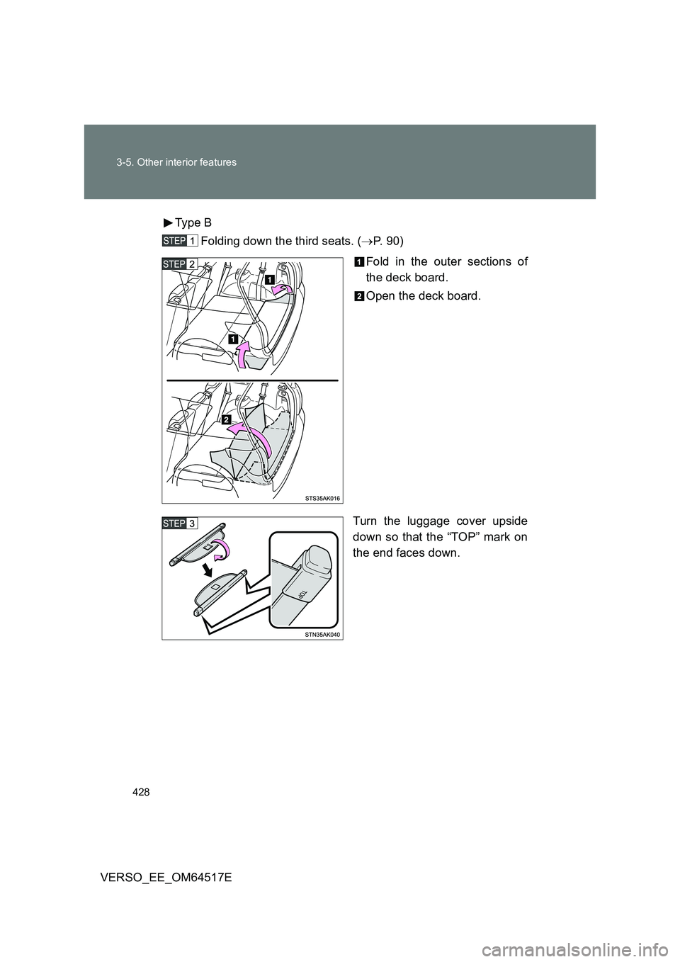 TOYOTA VERSO 2017  Owners Manual 428 
3-5. Other interior features
VERSO_EE_OM64517E 
Type B 
Folding down the third seats. ( P.  9 0 ) 
Fold in the outer sections of 
the deck board. 
Open the deck board. 
Turn the luggage cover 