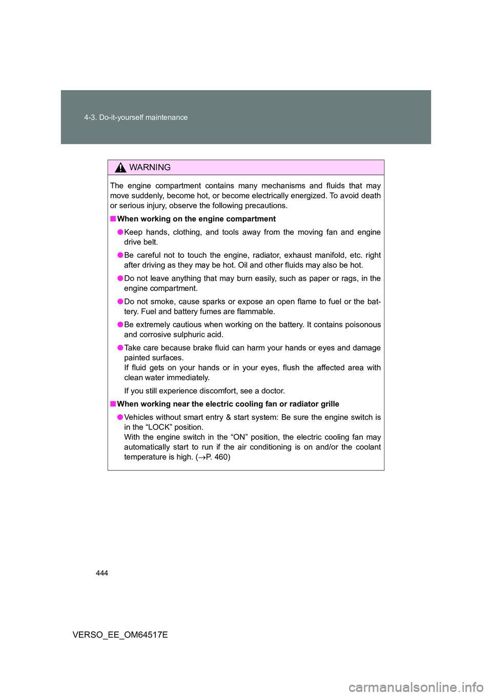 TOYOTA VERSO 2017 Owners Manual 444
4-3. Do-it-yourself maintenance
VERSO_EE_OM64517E
WARNING
The engine compartment contains many mechanisms and fluids that may
move suddenly, become hot, or become electrically energized. To avoi TOYOTA VERSO 2017 Owners Manual 444
4-3. Do-it-yourself maintenance
VERSO_EE_OM64517E
WARNING
The engine compartment contains many mechanisms and fluids that may
move suddenly, become hot, or become electrically energized. To avoi
