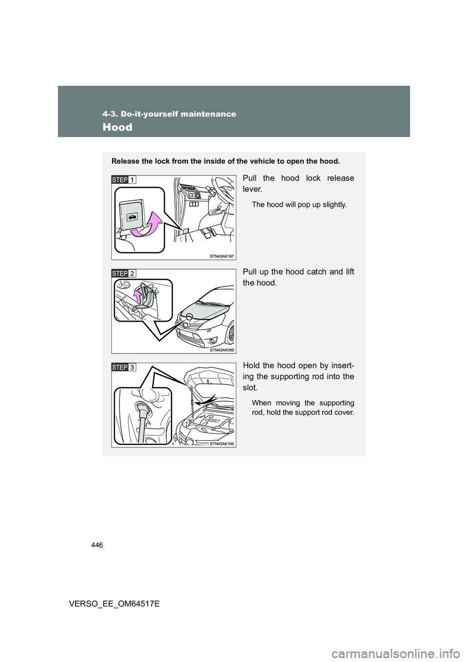 TOYOTA VERSO 2017 Owners Manual 446
4-3. Do-it-yourself maintenance
VERSO_EE_OM64517E
Hood
Release the lock from the inside of the vehicle to open the hood.
Pull the hood lock release
lever.
The hood will pop up slightly.
Pull up t TOYOTA VERSO 2017 Owners Manual 446
4-3. Do-it-yourself maintenance
VERSO_EE_OM64517E
Hood
Release the lock from the inside of the vehicle to open the hood.
Pull the hood lock release
lever.
The hood will pop up slightly.
Pull up t