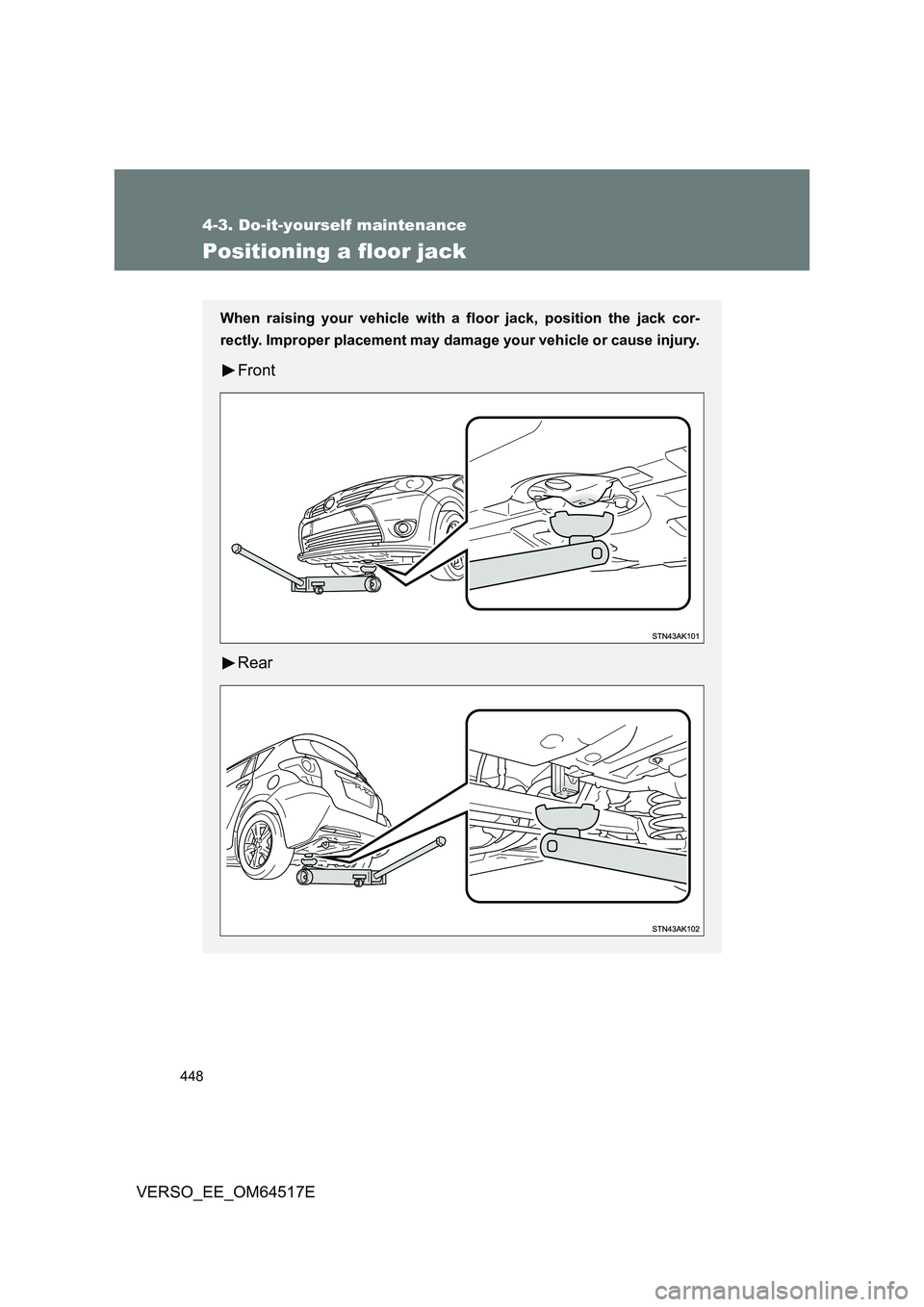 TOYOTA VERSO 2017 Owners Manual 448
4-3. Do-it-yourself maintenance
VERSO_EE_OM64517E
Positioning a floor jack
When raising your vehicle with a floor jack, position the jack cor-
rectly. Improper placement may dama ge your vehicle TOYOTA VERSO 2017 Owners Manual 448
4-3. Do-it-yourself maintenance
VERSO_EE_OM64517E
Positioning a floor jack
When raising your vehicle with a floor jack, position the jack cor-
rectly. Improper placement may dama ge your vehicle