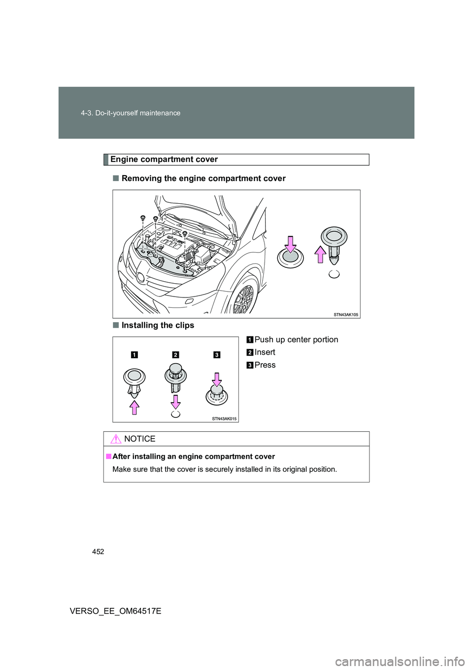 TOYOTA VERSO 2017 Owners Manual 452
4-3. Do-it-yourself maintenance
VERSO_EE_OM64517E
Engine compartment cover
■ Removing the engine compartment cover
■ Installing the clips
Push up center portion
Insert
Press
NOTICE
■ A TOYOTA VERSO 2017 Owners Manual 452
4-3. Do-it-yourself maintenance
VERSO_EE_OM64517E
Engine compartment cover
■ Removing the engine compartment cover
■ Installing the clips
Push up center portion
Insert
Press
NOTICE
■ A