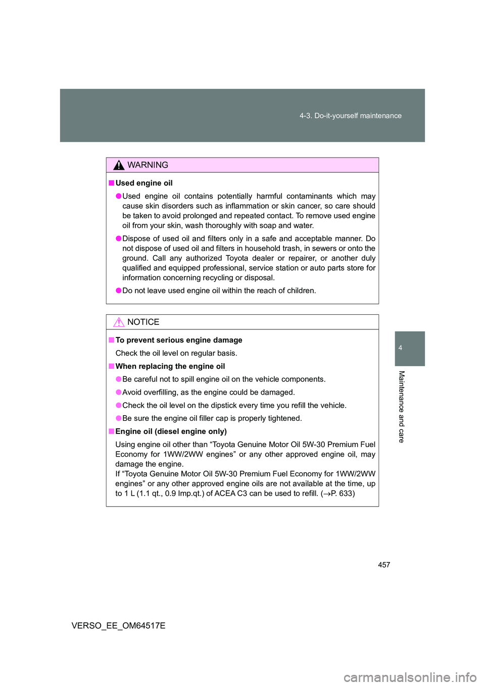 TOYOTA VERSO 2017 Owners Manual 457
4-3. Do-it-yourself maintenance
4
Maintenance and care
VERSO_EE_OM64517E
WARNING
■ Used engine oil
● Used engine oil contains potentially harmful contaminants which may
cause skin disorders TOYOTA VERSO 2017 Owners Manual 457
4-3. Do-it-yourself maintenance
4
Maintenance and care
VERSO_EE_OM64517E
WARNING
■ Used engine oil
● Used engine oil contains potentially harmful contaminants which may
cause skin disorders