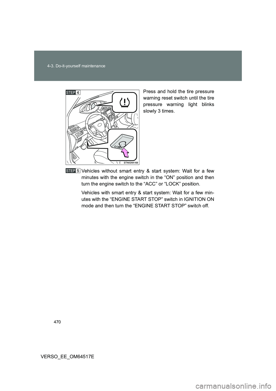 TOYOTA VERSO 2017 Owners Manual 470
4-3. Do-it-yourself maintenance
VERSO_EE_OM64517E
Press and hold the tire pressure
warning reset switch until the tire
pressure warning light blinks
slowly 3 times.
Vehicles without smart en TOYOTA VERSO 2017 Owners Manual 470
4-3. Do-it-yourself maintenance
VERSO_EE_OM64517E
Press and hold the tire pressure
warning reset switch until the tire
pressure warning light blinks
slowly 3 times.
Vehicles without smart en