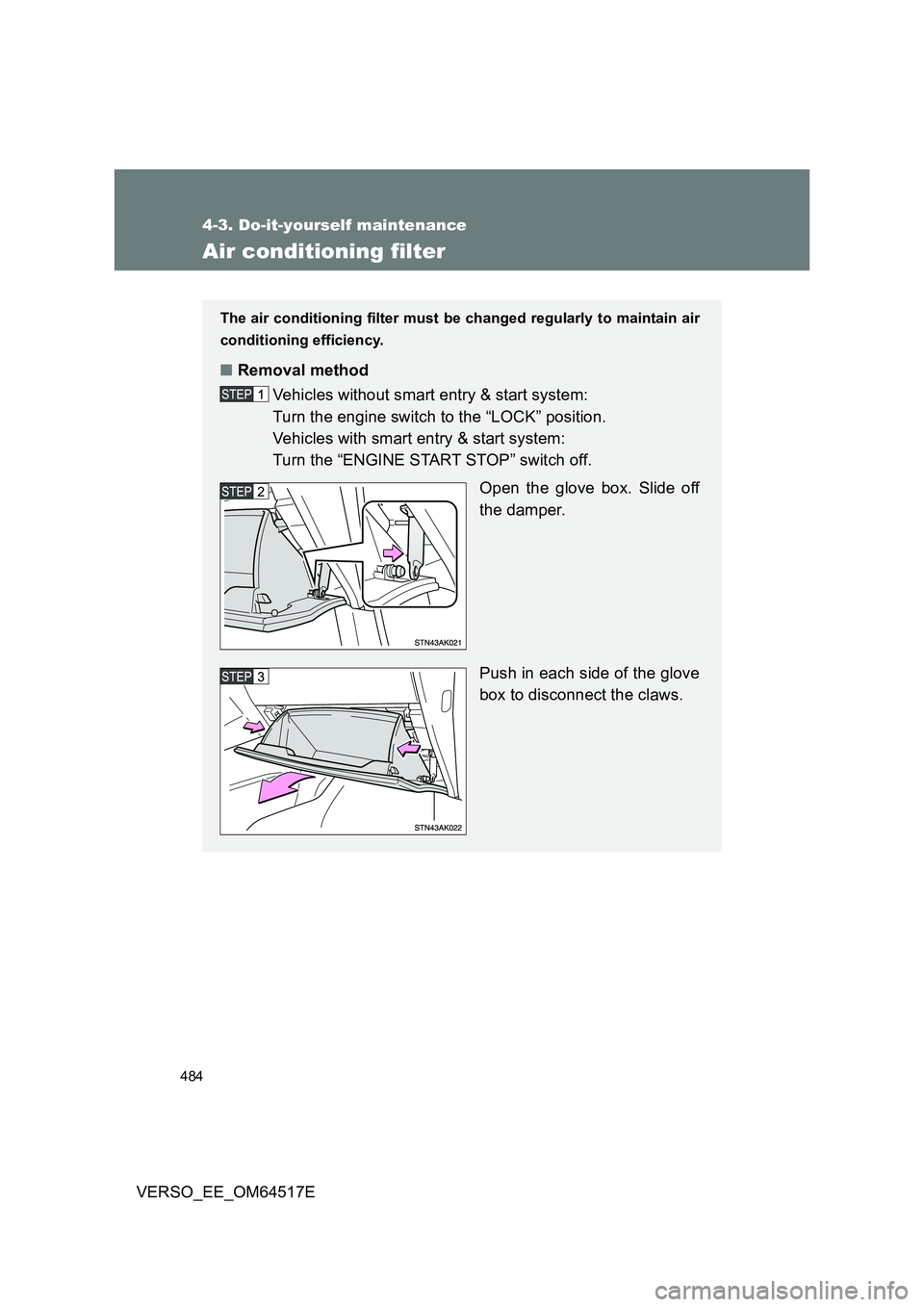 TOYOTA VERSO 2017 Owners Manual 484
4-3. Do-it-yourself maintenance
VERSO_EE_OM64517E
Air conditioning filter
The air conditioning filter must be changed regularly to maintain air
conditioning efficiency.
■ Removal method
Vehicl TOYOTA VERSO 2017 Owners Manual 484
4-3. Do-it-yourself maintenance
VERSO_EE_OM64517E
Air conditioning filter
The air conditioning filter must be changed regularly to maintain air
conditioning efficiency.
■ Removal method
Vehicl