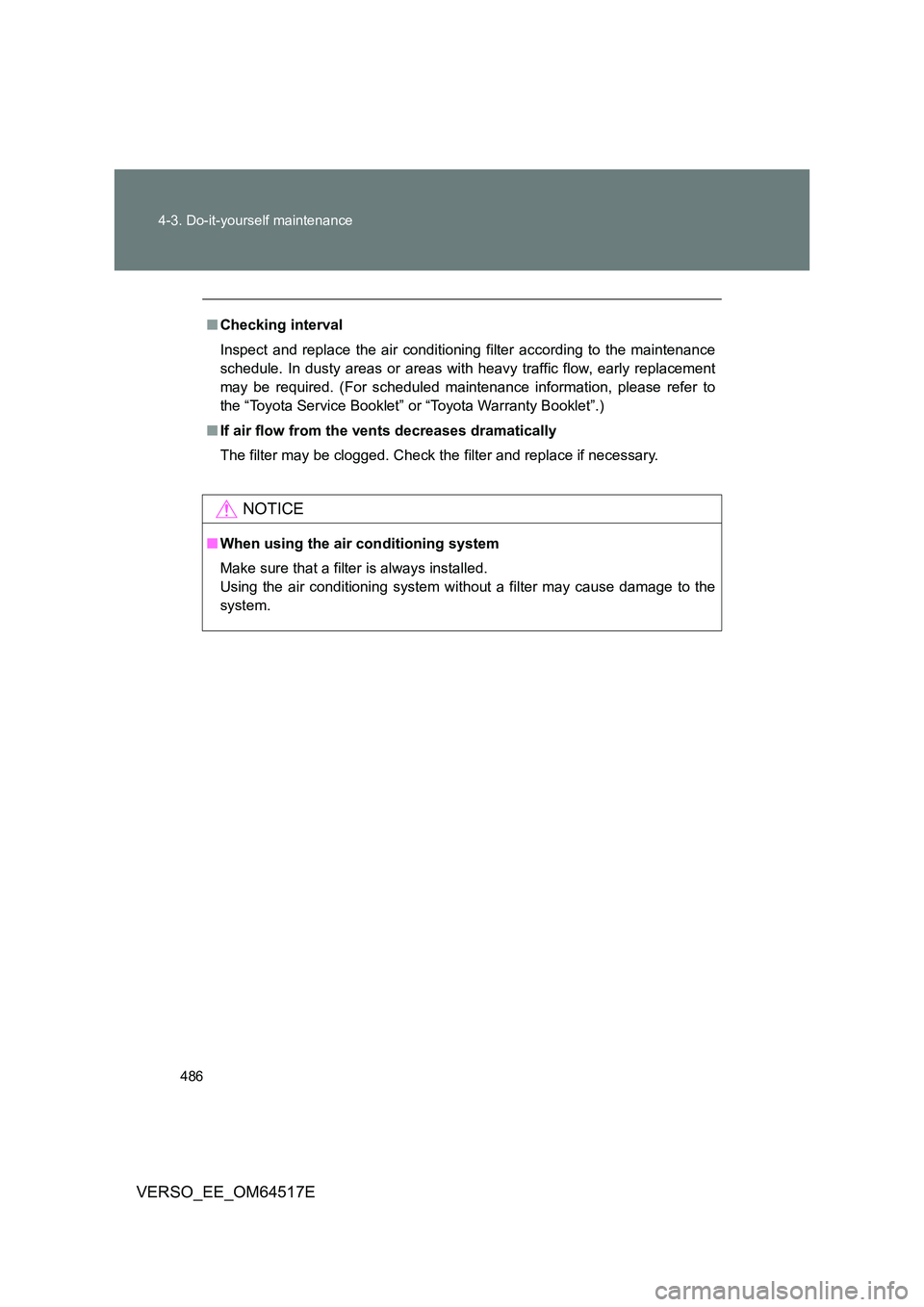 TOYOTA VERSO 2017 Owners Manual 486
4-3. Do-it-yourself maintenance
VERSO_EE_OM64517E
■ Checking interval
Inspect and replace the air conditioning filter according to the maintenance
schedule. In dusty areas or areas with hea TOYOTA VERSO 2017 Owners Manual 486
4-3. Do-it-yourself maintenance
VERSO_EE_OM64517E
■ Checking interval
Inspect and replace the air conditioning filter according to the maintenance
schedule. In dusty areas or areas with hea