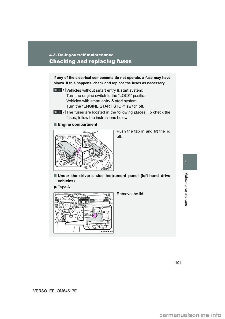 TOYOTA VERSO 2017  Owners Manual 491
4-3. Do-it-yourself maintenance
4
Maintenance and care
VERSO_EE_OM64517E
Checking and replacing fuses
If any of the electrical components do not operate, a fuse may have 
blown. If this happens, c