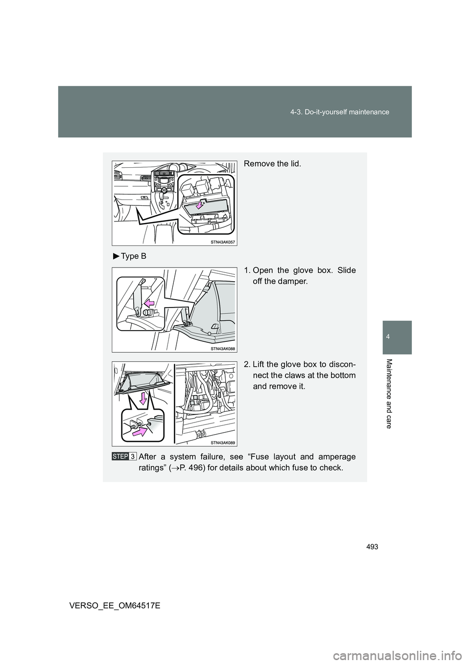TOYOTA VERSO 2017  Owners Manual 493 
4-3. Do-it-yourself maintenance
4
Maintenance and care
VERSO_EE_OM64517E
Remove the lid. 
Ty p e  B 
1. Open the glove box. Slide 
off the damper. 
2. Lift the glove box to discon- 
nect the claw