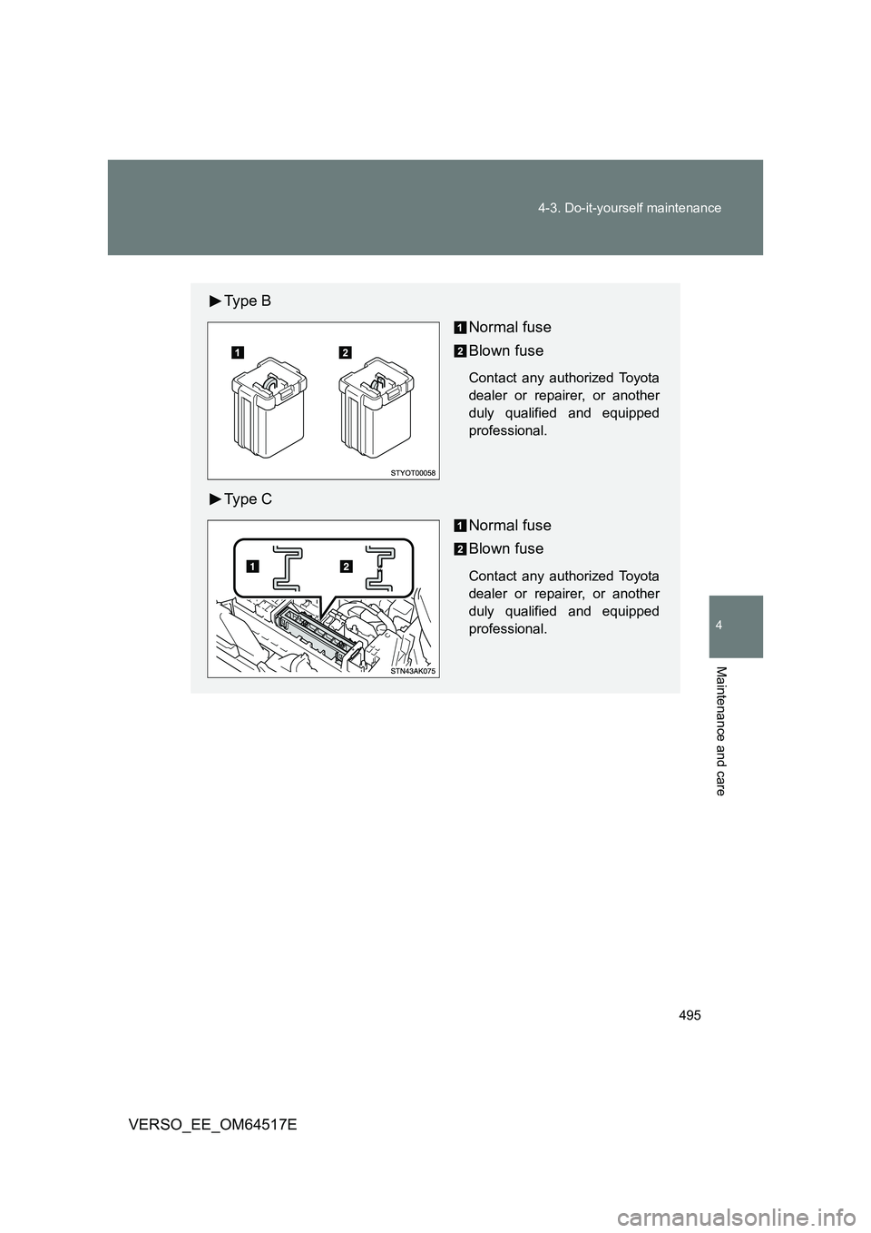 TOYOTA VERSO 2017  Owners Manual 495 
4-3. Do-it-yourself maintenance
4
Maintenance and care
VERSO_EE_OM64517E
Ty p e  B 
Normal fuse 
Blown fuse
Contact any authorized Toyota 
dealer or repairer, or another
duly qualified and equipp