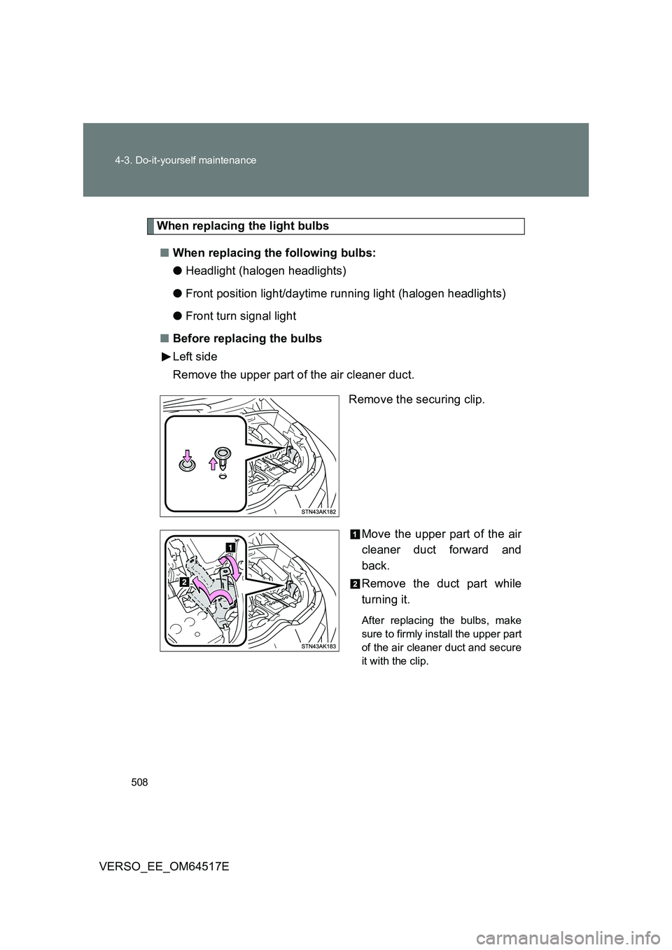 TOYOTA VERSO 2017  Owners Manual 508 
4-3. Do-it-yourself maintenance
VERSO_EE_OM64517E
When replacing the light bulbs 
■ When replacing the following bulbs: 
● Headlight (halogen headlights) 
● Front position light/daytime run