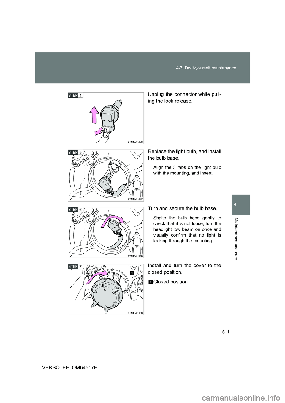 TOYOTA VERSO 2017  Owners Manual 511 
4-3. Do-it-yourself maintenance
4
Maintenance and care
VERSO_EE_OM64517E 
Unplug the connector while pull- 
ing the lock release. 
Replace the light bulb, and install 
the bulb base.
Align the 3 