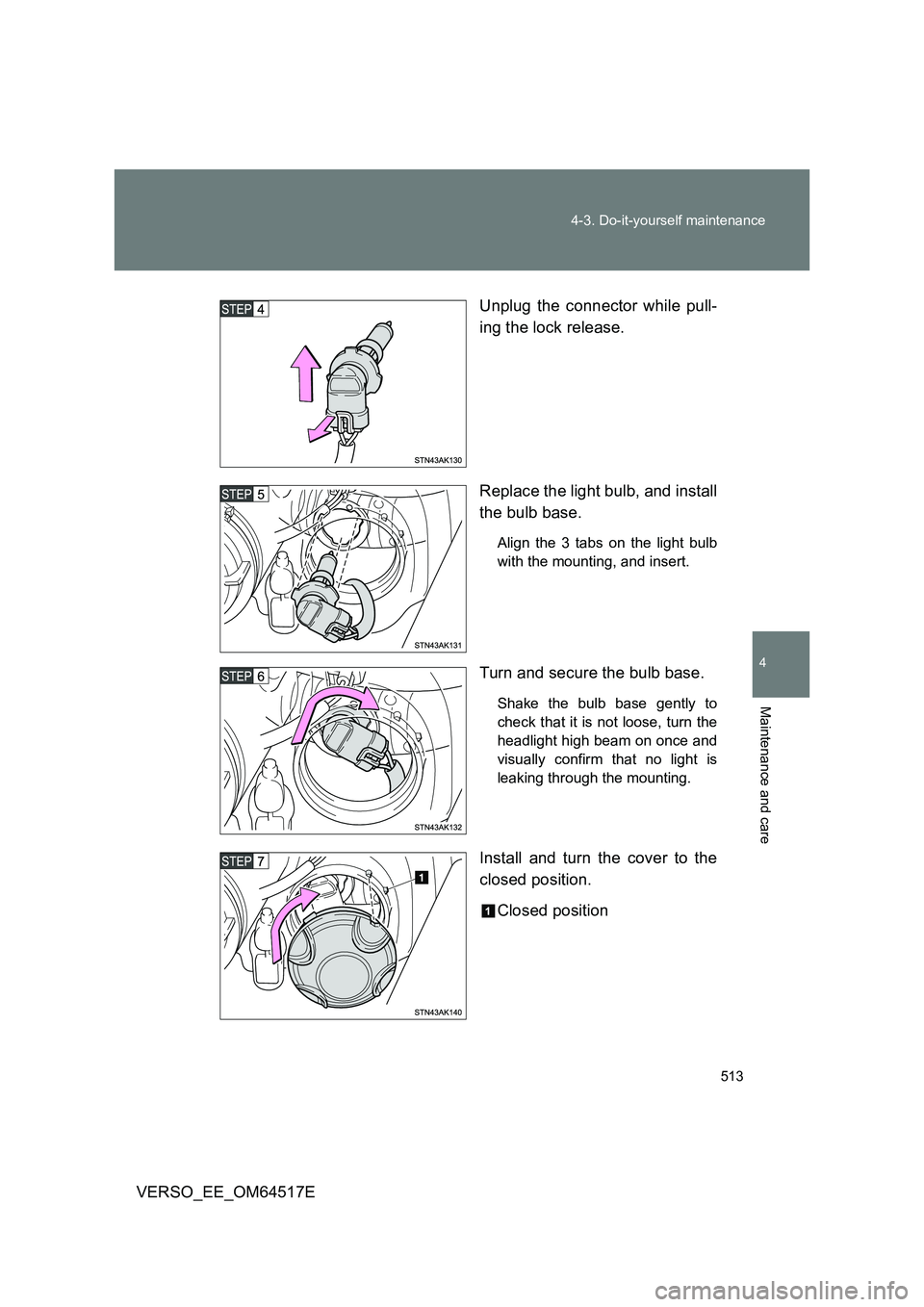 TOYOTA VERSO 2017  Owners Manual 513 
4-3. Do-it-yourself maintenance
4
Maintenance and care
VERSO_EE_OM64517E 
Unplug the connector while pull- 
ing the lock release. 
Replace the light bulb, and install 
the bulb base.
Align the 3 