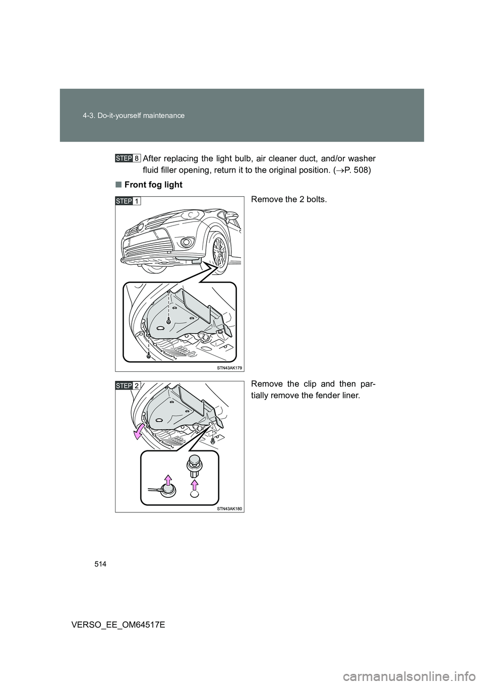 TOYOTA VERSO 2017  Owners Manual 514 
4-3. Do-it-yourself maintenance
VERSO_EE_OM64517E 
After replacing the light bulb, air cleaner duct, and/or washer 
fluid filler opening, return it to the original position. ( P. 508) 
■ Fro