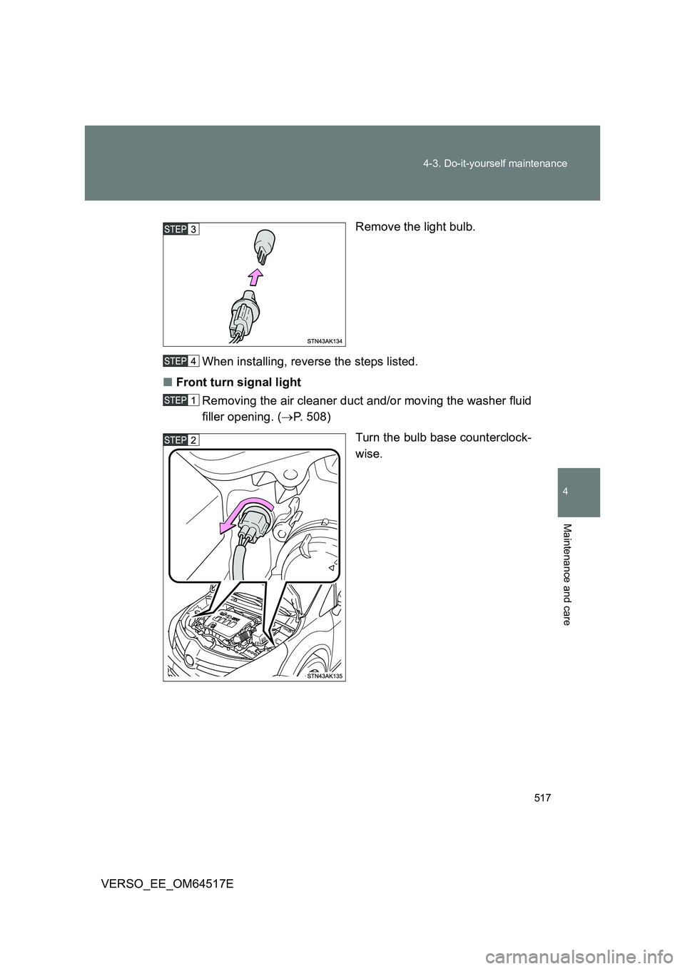 TOYOTA VERSO 2017  Owners Manual 517 
4-3. Do-it-yourself maintenance
4
Maintenance and care
VERSO_EE_OM64517E 
Remove the light bulb. 
When installing, reverse the steps listed. 
■ Front turn signal light 
Removing the air cleaner