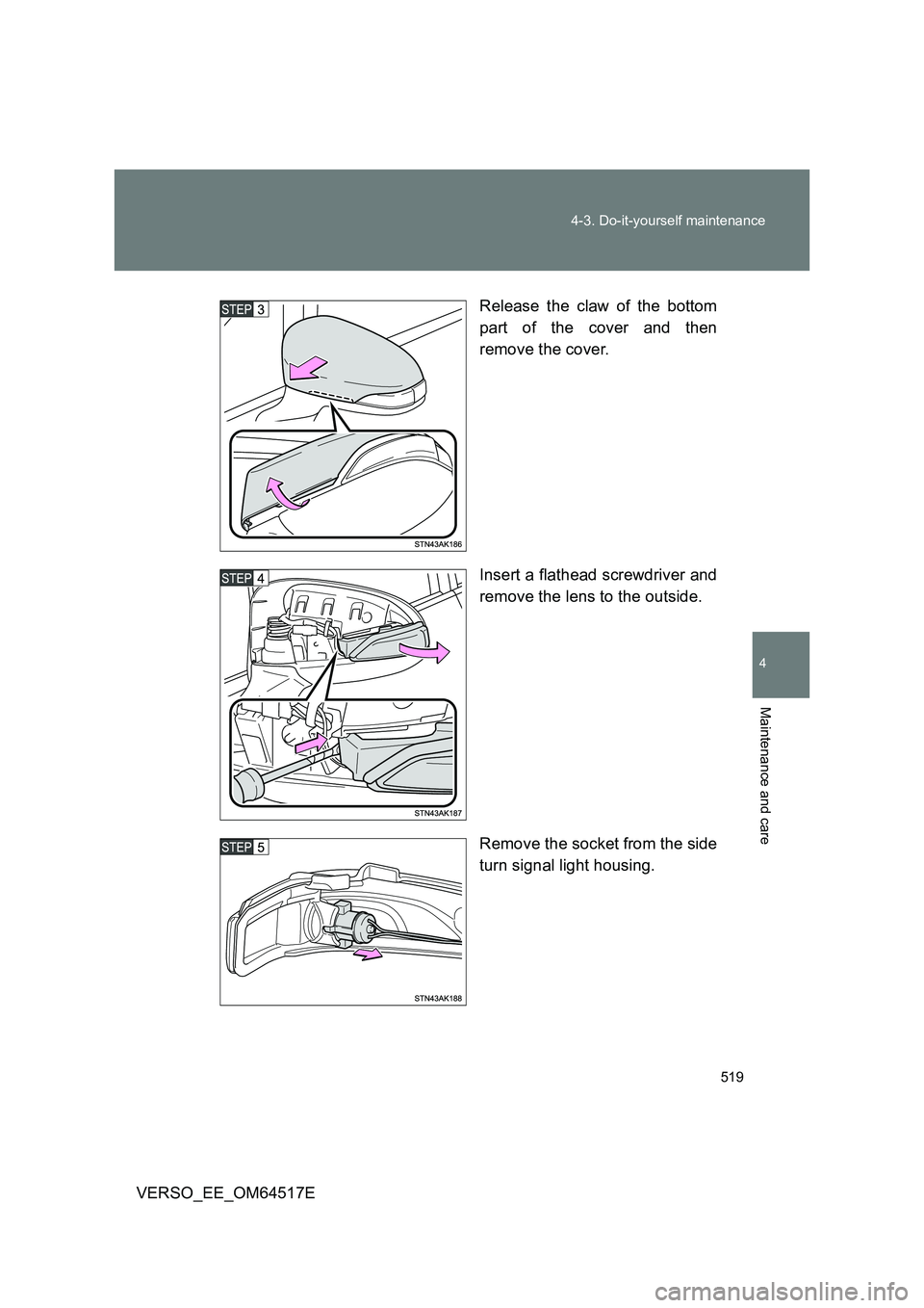 TOYOTA VERSO 2017  Owners Manual 519 
4-3. Do-it-yourself maintenance
4
Maintenance and care
VERSO_EE_OM64517E 
Release the claw of the bottom 
part of the cover and then 
remove the cover. 
Insert a flathead screwdriver and 
remove 