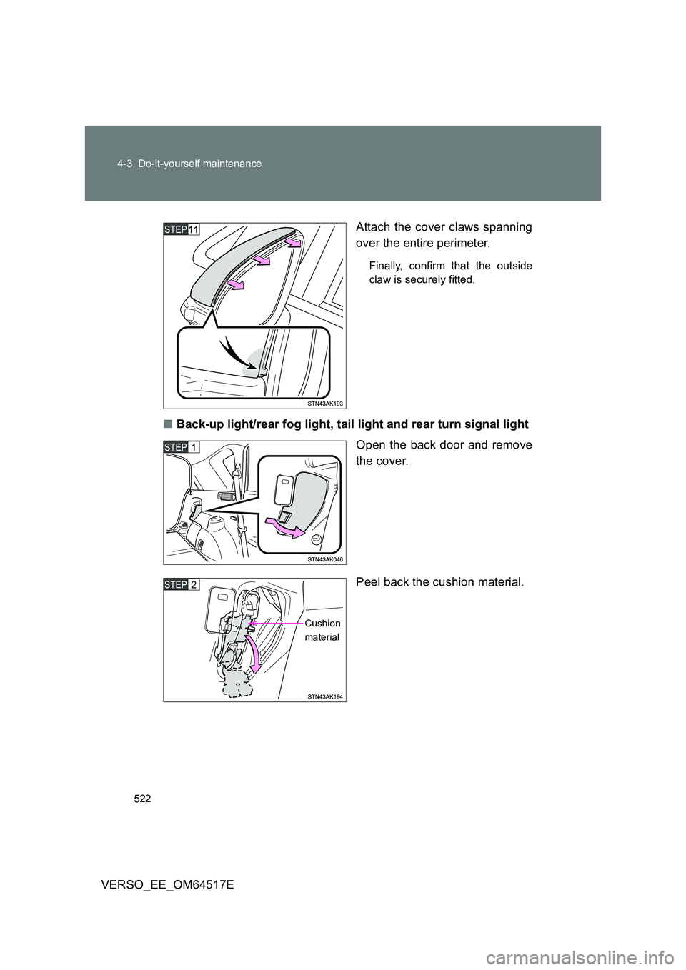 TOYOTA VERSO 2017  Owners Manual 522 
4-3. Do-it-yourself maintenance
VERSO_EE_OM64517E 
Attach the cover claws spanning 
over the entire perimeter.
Finally, confirm that the outside 
claw is securely fitted.
■ Back-up light/rear f