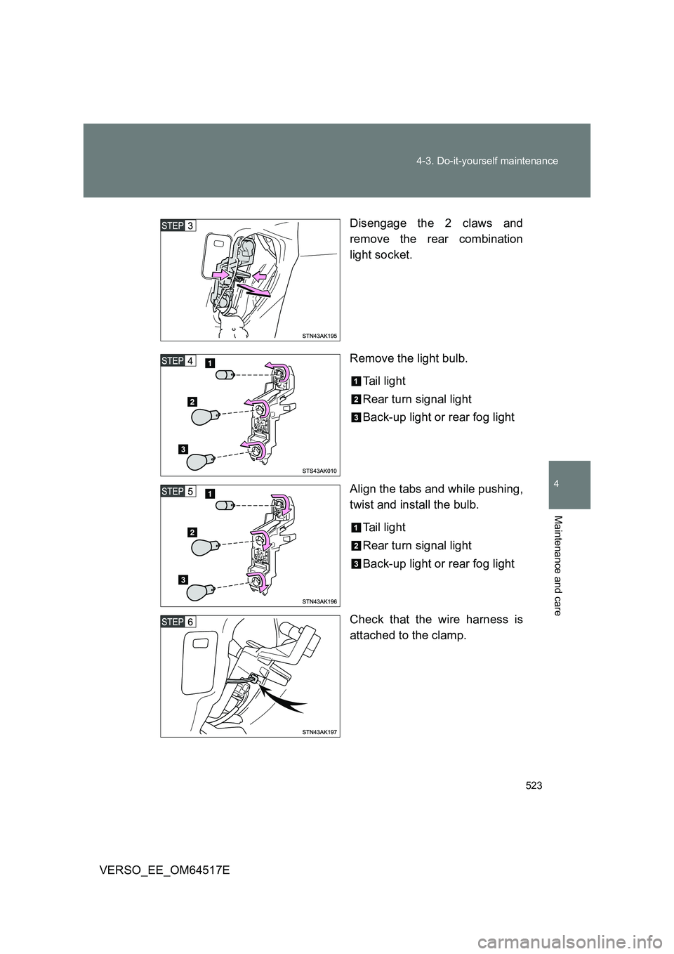 TOYOTA VERSO 2017  Owners Manual 523 
4-3. Do-it-yourself maintenance
4
Maintenance and care
VERSO_EE_OM64517E 
Disengage the 2 claws and 
remove the rear combination 
light socket. 
Remove the light bulb. 
Tail light 
Rear turn sign