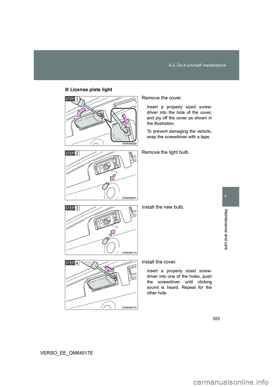 TOYOTA VERSO 2017  Owners Manual 525 
4-3. Do-it-yourself maintenance
4
Maintenance and care
VERSO_EE_OM64517E 
■ License plate light 
Remove the cover.
Insert a properly sized screw- 
driver into the hole of the cover, 
and ply of