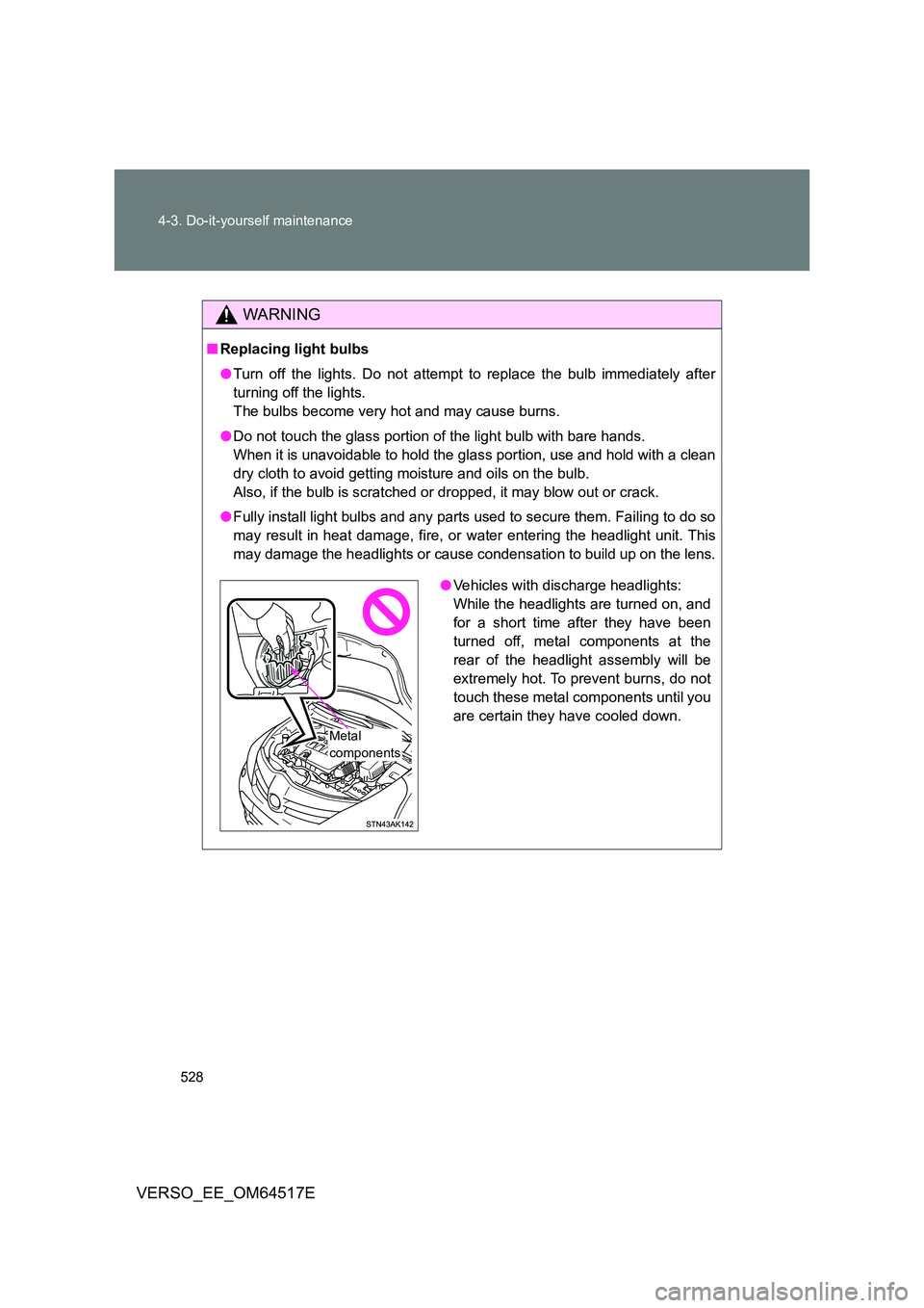 TOYOTA VERSO 2017 Owners Manual 528
4-3. Do-it-yourself maintenance
VERSO_EE_OM64517E
WARNING
■ Replacing light bulbs
● Turn off the lights. Do not attempt to replace the bulb immediately after
turning off the lights.
The bul TOYOTA VERSO 2017 Owners Manual 528
4-3. Do-it-yourself maintenance
VERSO_EE_OM64517E
WARNING
■ Replacing light bulbs
● Turn off the lights. Do not attempt to replace the bulb immediately after
turning off the lights.
The bul