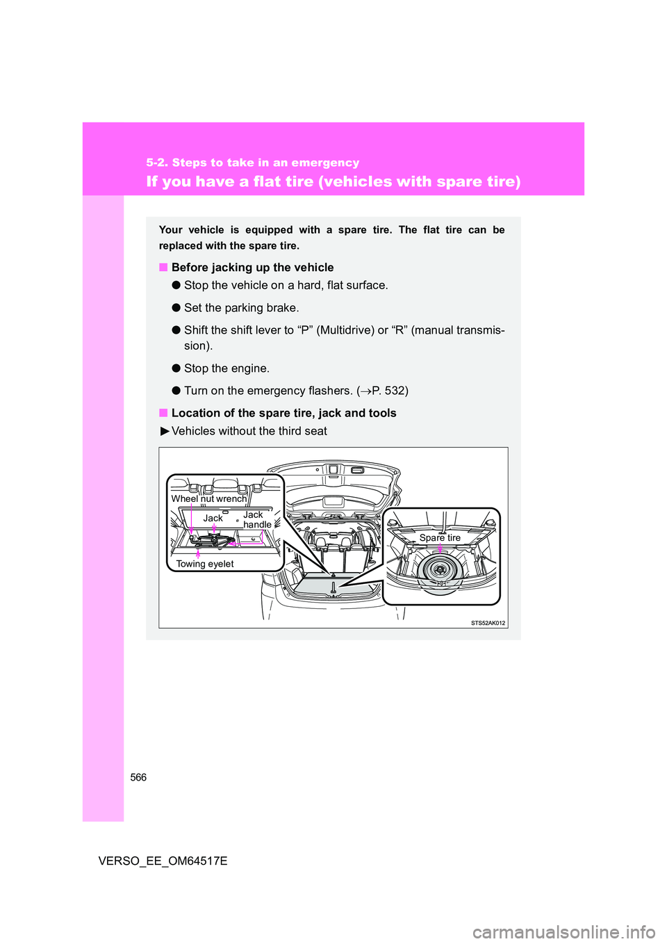 TOYOTA VERSO 2017  Owners Manual 566
5-2. Steps to take in an emergency
VERSO_EE_OM64517E
If you have a flat tire (vehicles with spare tire)
Your vehicle is equipped with a spare tire. The flat tire can be 
replaced with the spare ti