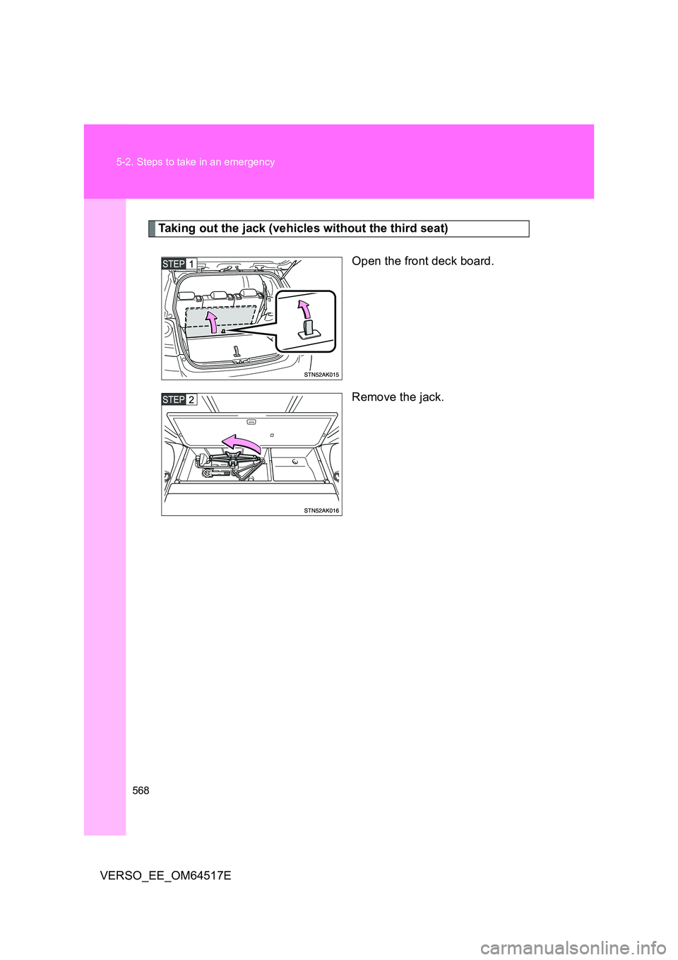 TOYOTA VERSO 2017  Owners Manual 568 
5-2. Steps to take in an emergency
VERSO_EE_OM64517E
Taking out the jack (vehicles without the third seat) 
Open the front deck board. 
Remove the jack. 