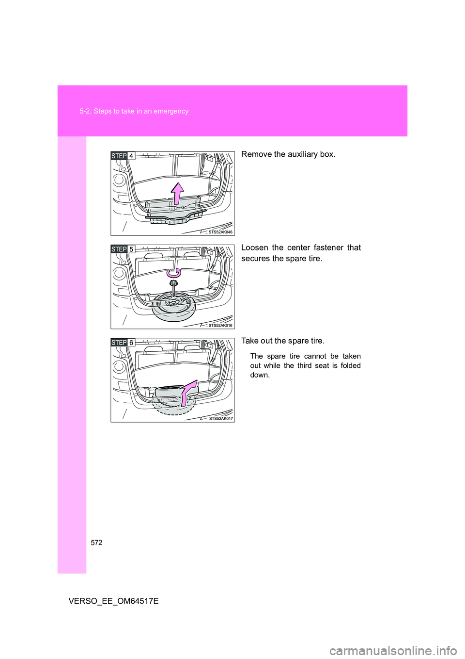 TOYOTA VERSO 2017  Owners Manual 572 
5-2. Steps to take in an emergency
VERSO_EE_OM64517E 
Remove the auxiliary box. 
Loosen the center fastener that 
secures the spare tire. 
Take out the spare tire.
The spare tire cannot be taken 