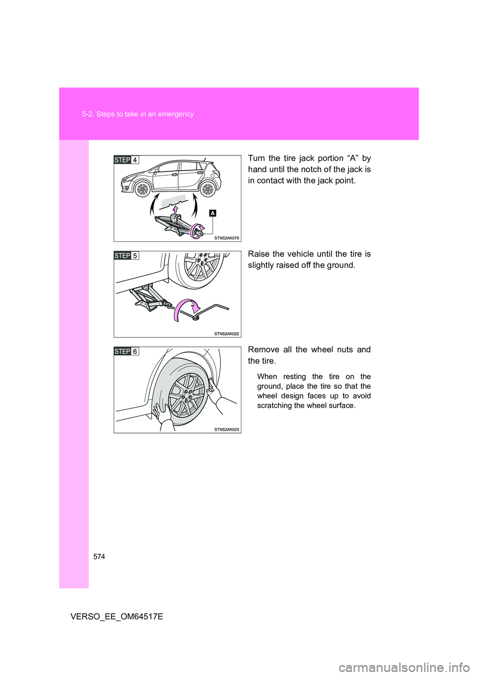 TOYOTA VERSO 2017  Owners Manual 574 
5-2. Steps to take in an emergency
VERSO_EE_OM64517E 
Turn the tire jack portion “A” by 
hand until the notch of the jack is 
in contact with the jack point. 
Raise the vehicle until the tire