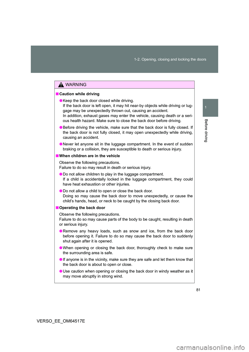 TOYOTA VERSO 2017 Manual Online 81 
1-2. Opening, closing and locking the doors
1
Before driving
VERSO_EE_OM64517E
WARNING
■ Caution while driving 
● Keep the back door closed while driving. 
If the back door is left open, it ma