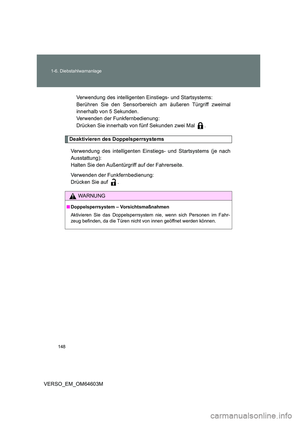 TOYOTA VERSO 2017  Betriebsanleitungen (in German) 148 
1-6. Diebstahlwarnanlage
VERSO_EM_OM64603M 
Verwendung des intelligenten Einstiegs- und Startsystems: 
Berühren Sie den Sensorbereich am äußeren Türgriff zweimal
innerhalb von 5 Sekunden. 
Ve