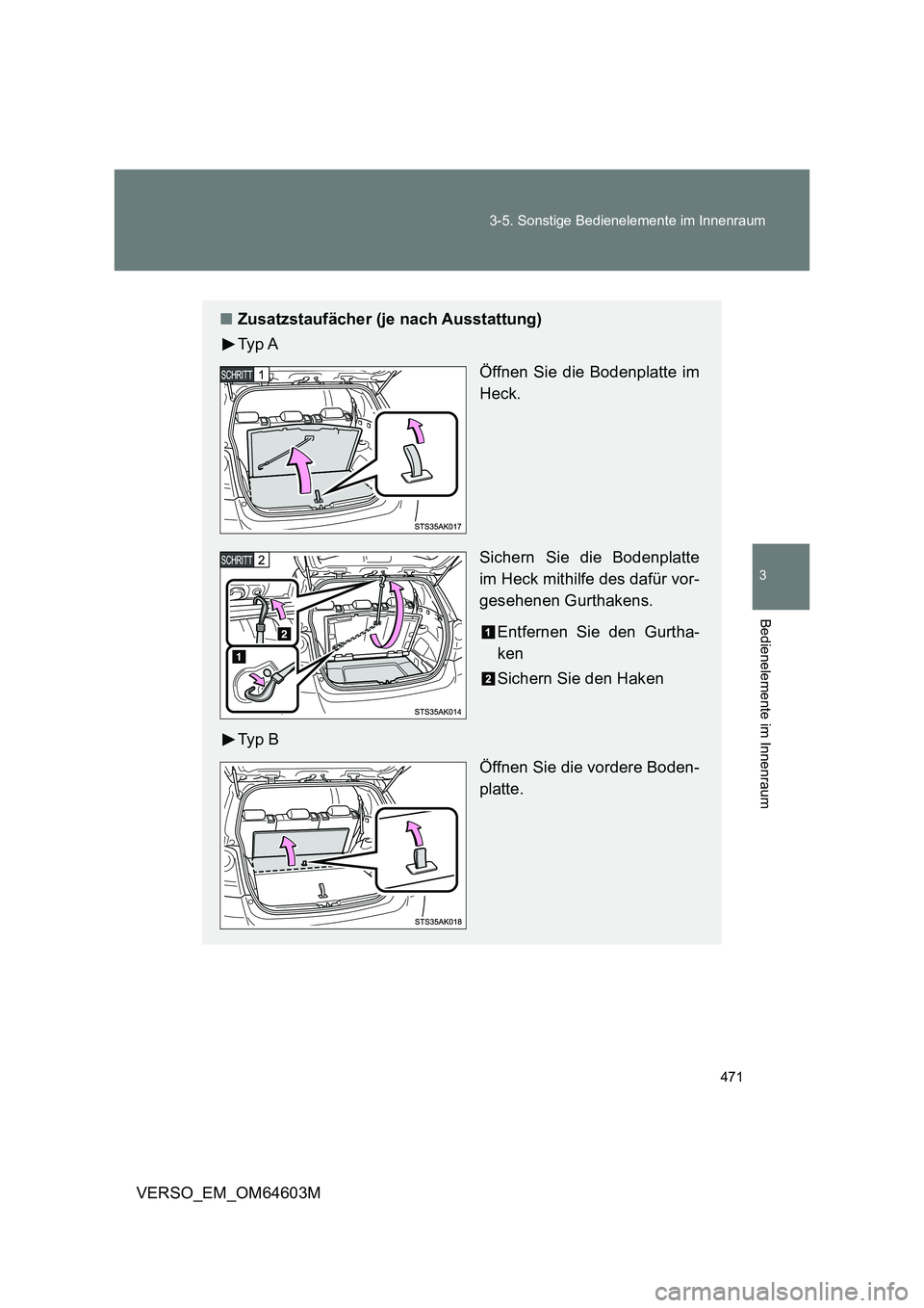 TOYOTA VERSO 2017  Betriebsanleitungen (in German) 471 3-5. Sonstige Bedienelemente im Innenraum
3
Bedienelemente im Innenraum
VERSO_EM_OM64603M
■Zusatzstaufächer (je nach Ausstattung)
Ty p  A
Öffnen Sie die Bodenplatte im
Heck.
Sichern Sie die Bo