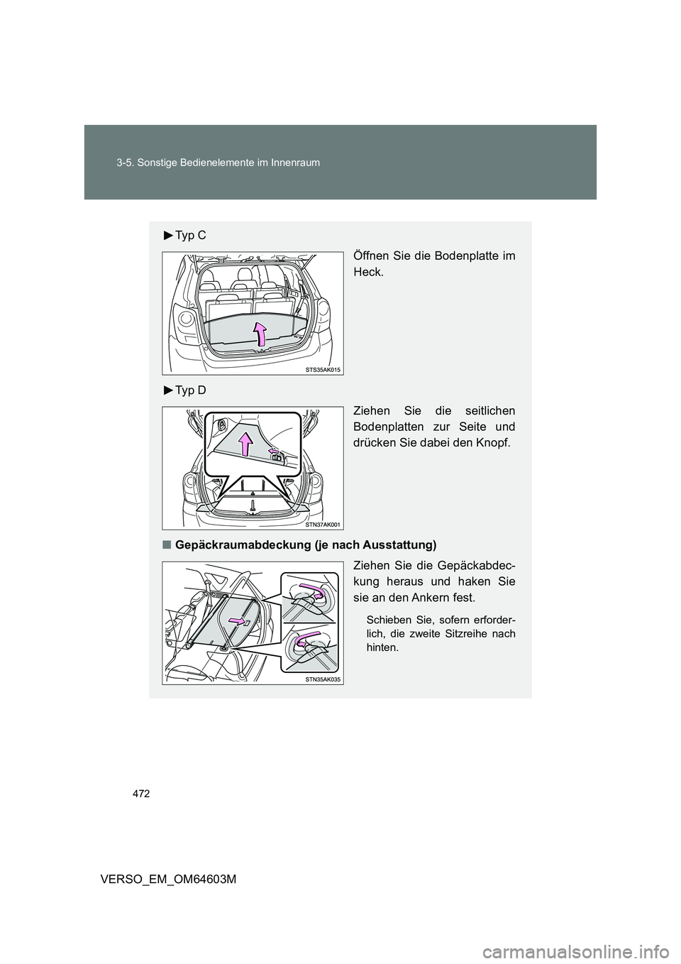 TOYOTA VERSO 2017  Betriebsanleitungen (in German) 472 3-5. Sonstige Bedienelemente im Innenraum
VERSO_EM_OM64603M
Ty p  C
Öffnen Sie die Bodenplatte im
Heck.
Ty p  D
Ziehen Sie die seitlichen
Bodenplatten zur Seite und
drücken Sie dabei den Knopf.
