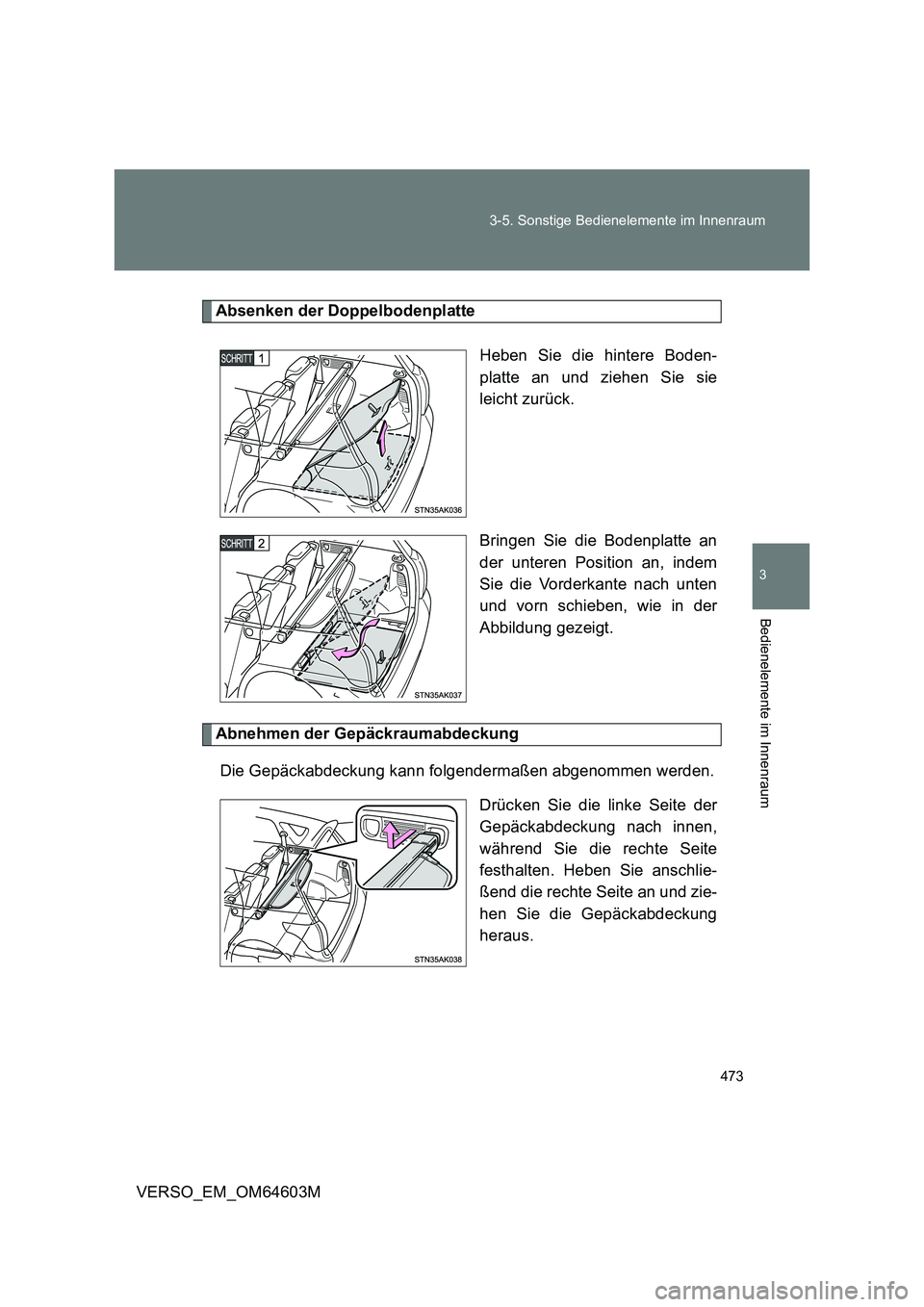 TOYOTA VERSO 2017  Betriebsanleitungen (in German) 473 3-5. Sonstige Bedienelemente im Innenraum
3
Bedienelemente im Innenraum
VERSO_EM_OM64603M
Absenken der Doppelbodenplatte
Heben Sie die hintere Boden-
platte an und ziehen Sie sie
leicht zurück.
B