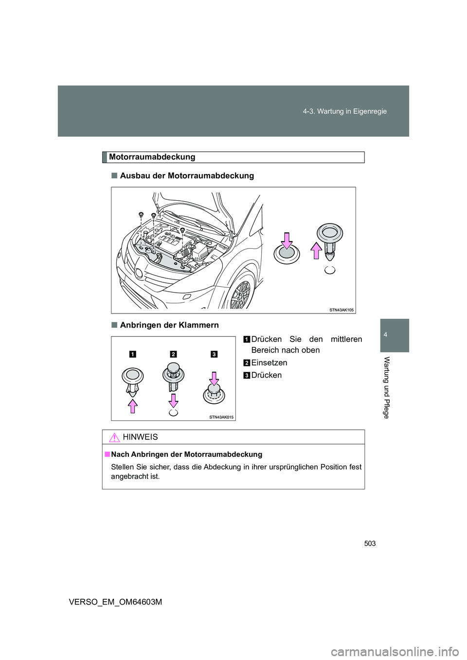 TOYOTA VERSO 2017 Betriebsanleitungen (in German) 503
4-3. Wartung in Eigenregie
4
Wartung und Pflege
VERSO_EM_OM64603M
Motorraumabdeckung
■ Ausbau der Motorraumabdeckung
■ Anbringen der Klammern
Drücken Sie den mittleren
Bereich nach oben TOYOTA VERSO 2017 Betriebsanleitungen (in German) 503
4-3. Wartung in Eigenregie
4
Wartung und Pflege
VERSO_EM_OM64603M
Motorraumabdeckung
■ Ausbau der Motorraumabdeckung
■ Anbringen der Klammern
Drücken Sie den mittleren
Bereich nach oben
