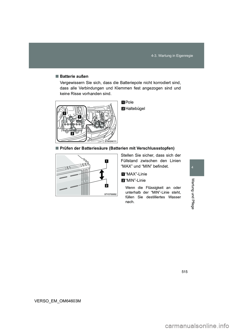 TOYOTA VERSO 2017 Betriebsanleitungen (in German) 515 4-3. Wartung in Eigenregie
4
Wartung und Pflege
VERSO_EM_OM64603M■Batterie außen
Vergewissern Sie sich, dass die Batteriepole nicht korrodiert sind,
dass alle Verbindungen und Klemmen fest ange TOYOTA VERSO 2017 Betriebsanleitungen (in German) 515 4-3. Wartung in Eigenregie
4
Wartung und Pflege
VERSO_EM_OM64603M■Batterie außen
Vergewissern Sie sich, dass die Batteriepole nicht korrodiert sind,
dass alle Verbindungen und Klemmen fest ange