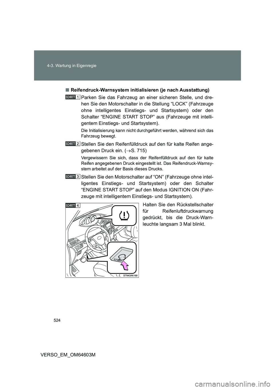 TOYOTA VERSO 2017  Betriebsanleitungen (in German) 524 4-3. Wartung in Eigenregie
VERSO_EM_OM64603M■Reifendruck-Warnsystem initialisieren (je nach Ausstattung)
Parken Sie das Fahrzeug an einer sicheren Stelle, und dre-
hen Sie den Motorschalter in d