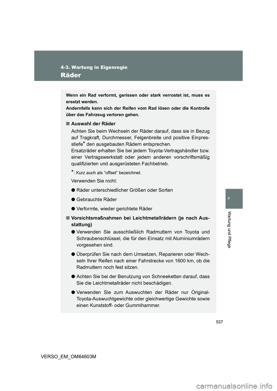 TOYOTA VERSO 2017 Betriebsanleitungen (in German) 537
4-3. Wartung in Eigenregie
4
Wartung und Pflege
VERSO_EM_OM64603M
Räder
Wenn ein Rad verformt, gerissen oder stark verrostet ist, muss es
ersetzt werden.
Andernfalls kann sich der Reifen vom Rad TOYOTA VERSO 2017 Betriebsanleitungen (in German) 537
4-3. Wartung in Eigenregie
4
Wartung und Pflege
VERSO_EM_OM64603M
Räder
Wenn ein Rad verformt, gerissen oder stark verrostet ist, muss es
ersetzt werden.
Andernfalls kann sich der Reifen vom Rad