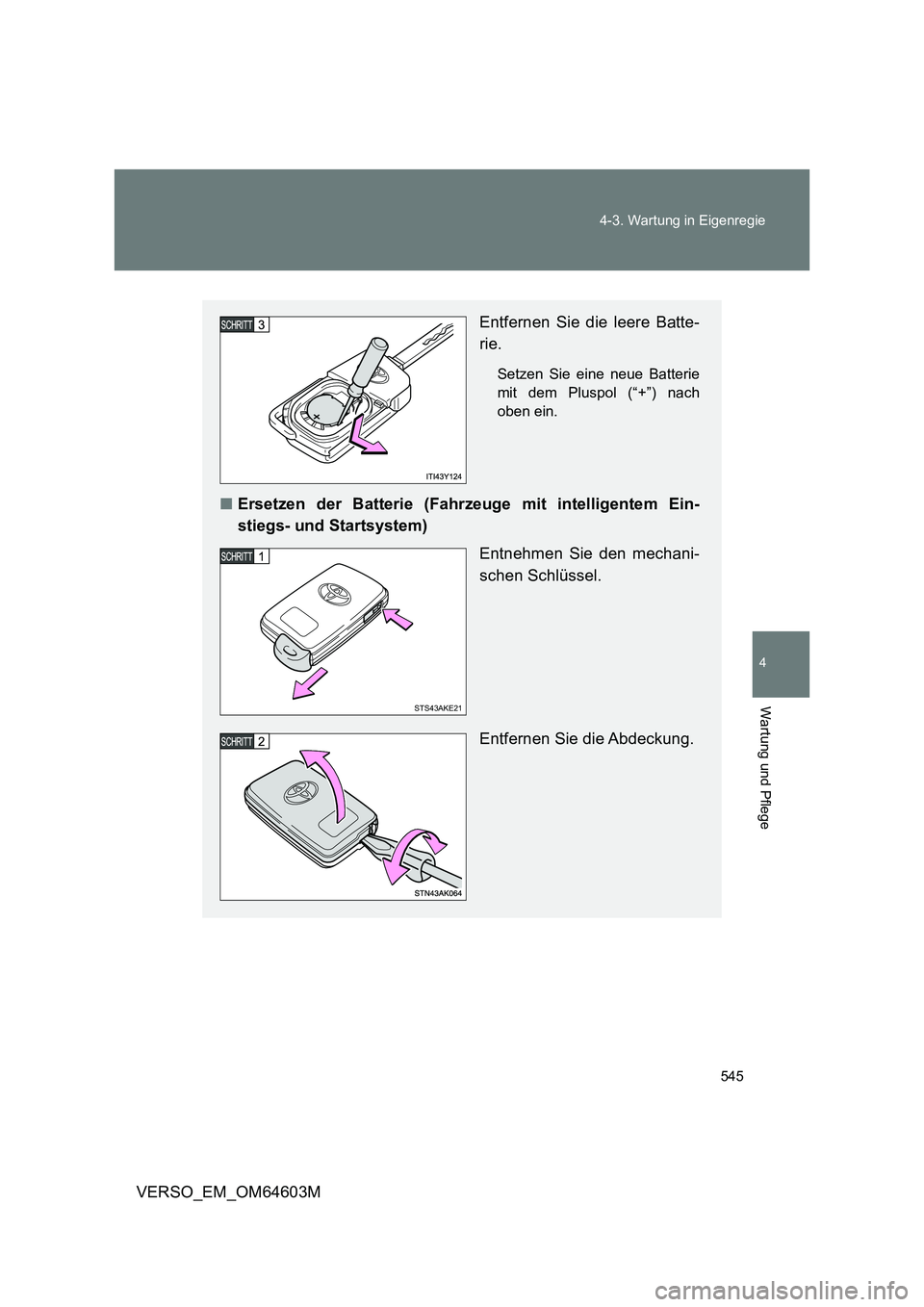 TOYOTA VERSO 2017  Betriebsanleitungen (in German) 545 4-3. Wartung in Eigenregie
4
Wartung und Pflege
VERSO_EM_OM64603M
Entfernen Sie die leere Batte-
rie.
Setzen Sie eine neue Batterie
mit dem Pluspol (“+”) nach
oben ein.
■Ersetzen der Batteri