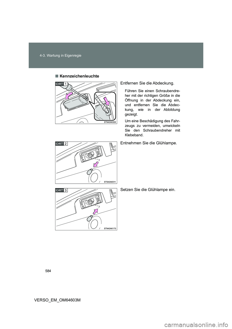 TOYOTA VERSO 2017 Betriebsanleitungen (in German) 584 4-3. Wartung in Eigenregie
VERSO_EM_OM64603M■Kennzeichenleuchte
Entfernen Sie die Abdeckung.
Führen Sie einen Schraubendre-
her mit der richtigen Größe in die
Öffnung in der Abdeckung ein,
u TOYOTA VERSO 2017 Betriebsanleitungen (in German) 584 4-3. Wartung in Eigenregie
VERSO_EM_OM64603M■Kennzeichenleuchte
Entfernen Sie die Abdeckung.
Führen Sie einen Schraubendre-
her mit der richtigen Größe in die
Öffnung in der Abdeckung ein,
u