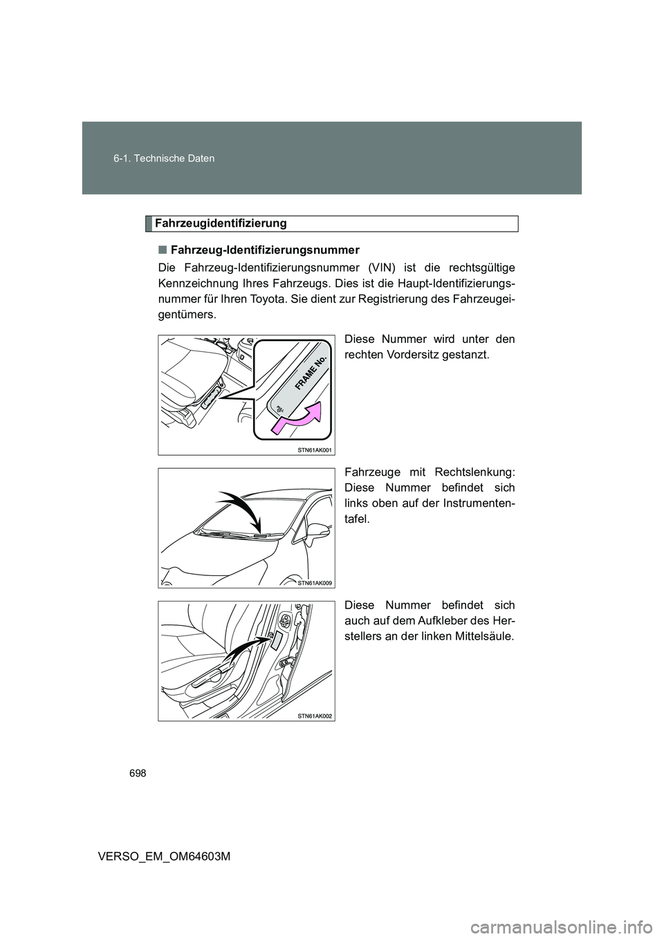 TOYOTA VERSO 2017  Betriebsanleitungen (in German) 698 6-1. Technische Daten
VERSO_EM_OM64603M
Fahrzeugidentifizierung
■Fahrzeug-Identifizierungsnummer
Die Fahrzeug-Identifizierungsnummer (VIN) ist die rechtsgültige
Kennzeichnung Ihres Fahrzeugs. D