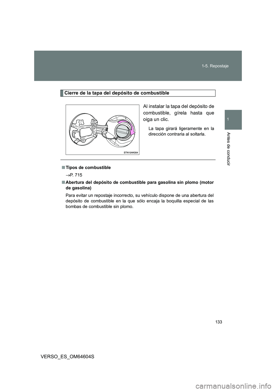 TOYOTA VERSO 2017  Manual del propietario (in Spanish) 133 
1-5. Repostaje
1
Antes de conducir
VERSO_ES_OM64604S
Cierre de la tapa del depósito de combustible 
Al instalar la tapa del depósito de 
combustible, gírela hasta que
oiga un clic.
La tapa gir