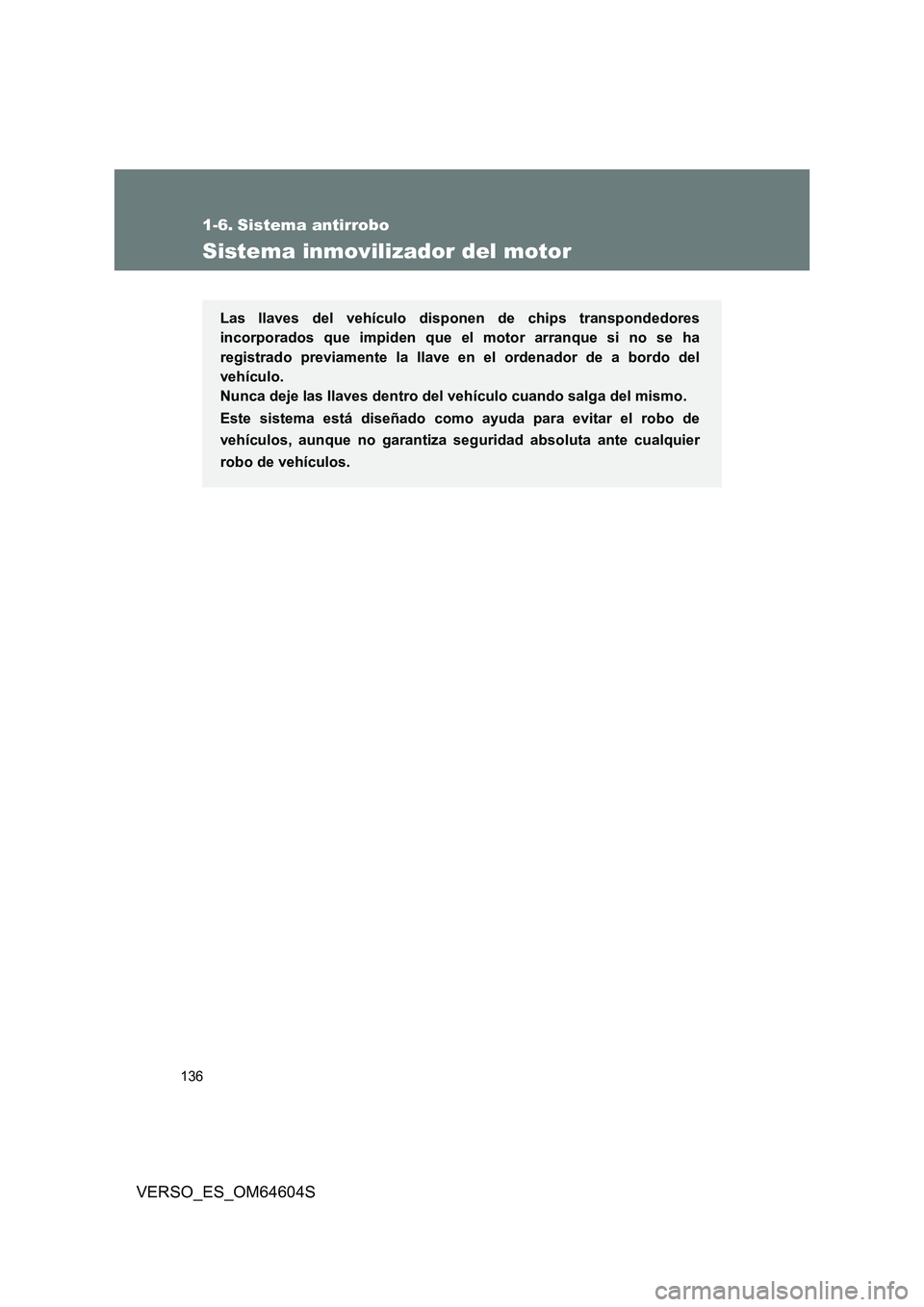 TOYOTA VERSO 2017  Manual del propietario (in Spanish) 136
VERSO_ES_OM64604S
1-6. Sistema antirrobo
Sistema inmovilizador del motor
Las llaves del vehículo disponen de chips transpondedores 
incorporados que impiden que el motor arranque si no se ha 
reg