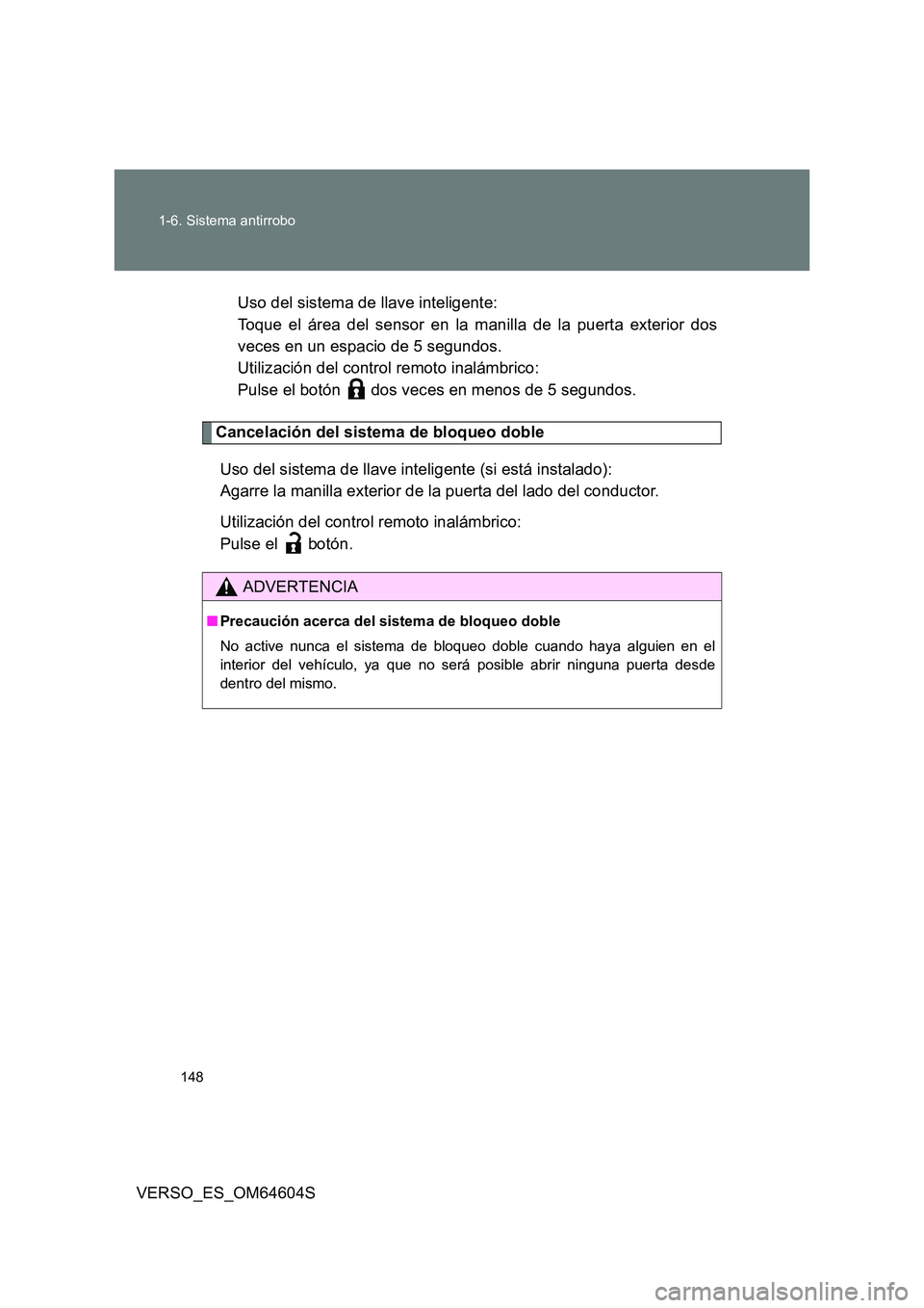 TOYOTA VERSO 2017  Manual del propietario (in Spanish) 148 
1-6. Sistema antirrobo
VERSO_ES_OM64604S 
Uso del sistema de llave inteligente: 
Toque el área del sensor en la manilla de la puerta exterior dos
veces en un espacio de 5 segundos. 
Utilización