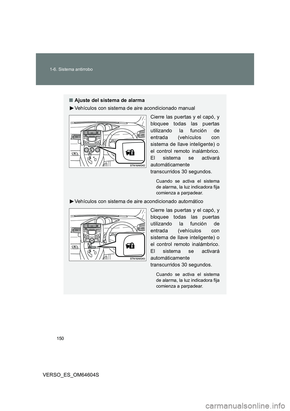 TOYOTA VERSO 2017  Manual del propietario (in Spanish) 150 
1-6. Sistema antirrobo
VERSO_ES_OM64604S
■ Ajuste del sistema de alarma 
Vehículos con sistema de aire acondicionado manual 
Cierre las puertas y el capó, y 
bloquee todas las puertas
utiliza