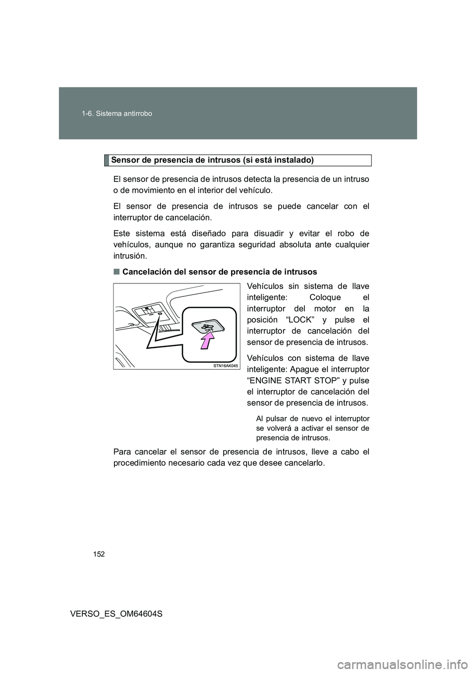 TOYOTA VERSO 2017  Manual del propietario (in Spanish) 152 
1-6. Sistema antirrobo
VERSO_ES_OM64604S
Sensor de presencia de intrusos (si está instalado) 
El sensor de presencia de intrusos detecta la presencia de un intruso 
o de movimiento en el interio