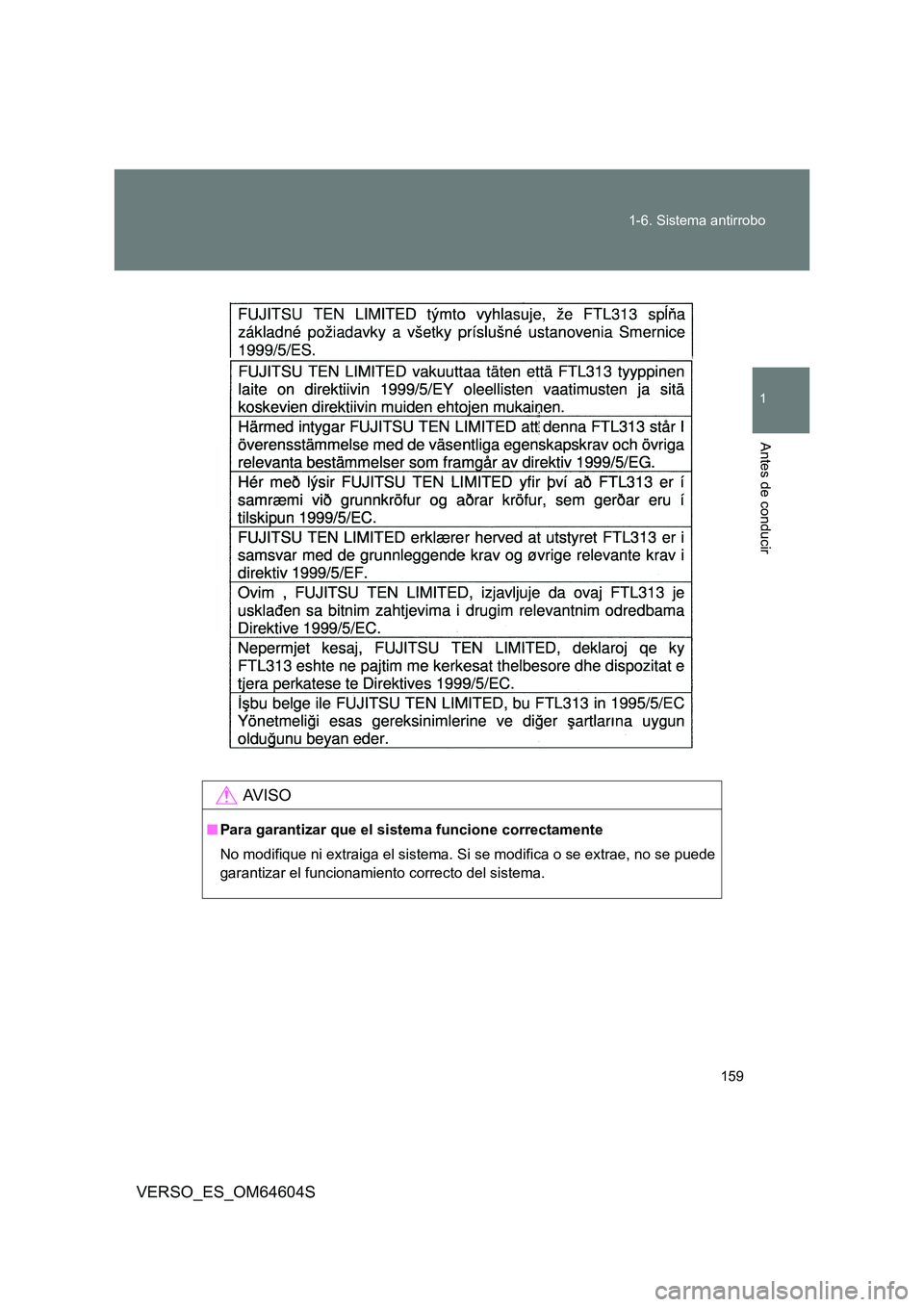 TOYOTA VERSO 2017  Manual del propietario (in Spanish) 159 
1-6. Sistema antirrobo
1
Antes de conducir
VERSO_ES_OM64604S
AV I S O
■ Para garantizar que el sistema funcione correctamente 
No modifique ni extraiga el sistema. Si  se modifica o se extrae, 