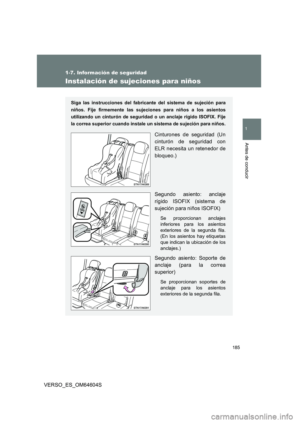 TOYOTA VERSO 2017  Manual del propietario (in Spanish) 185
1
1-7. Información de seguridad
Antes de conducir
VERSO_ES_OM64604S
Instalación de sujeciones para niños
Siga las instrucciones del fabricante del sistema de sujeción para 
niños. Fije firmem