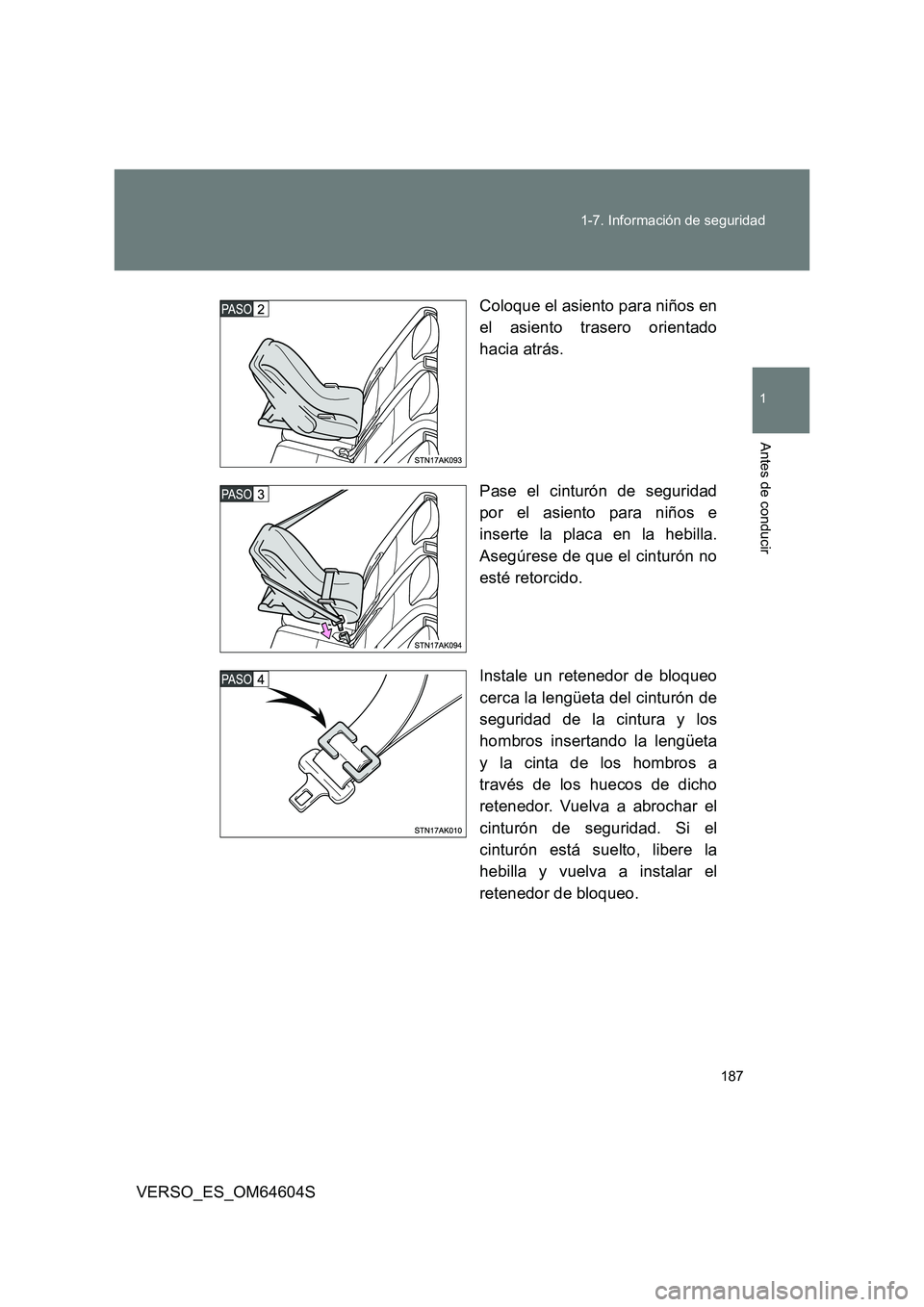 TOYOTA VERSO 2017  Manual del propietario (in Spanish) 187 
1-7. Información de seguridad
1
Antes de conducir
VERSO_ES_OM64604S 
Coloque el asiento para niños en 
el asiento trasero orientado 
hacia atrás. 
Pase el cinturón de seguridad 
por el asient